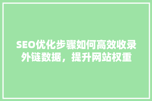 SEO优化步骤如何高效收录外链数据，提升网站权重