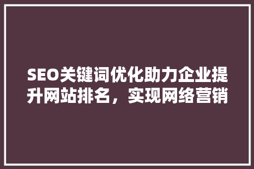 SEO关键词优化助力企业提升网站排名，实现网络营销新突破