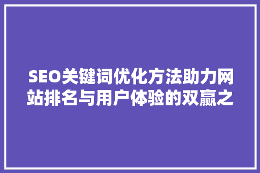 SEO关键词优化方法助力网站排名与用户体验的双赢之路