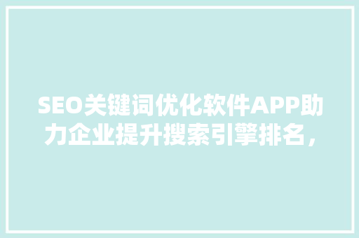 SEO关键词优化软件APP助力企业提升搜索引擎排名，抢占市场先机
