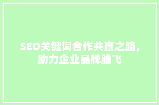 SEO关键词合作共赢之路，助力企业品牌腾飞