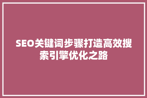 SEO关键词步骤打造高效搜索引擎优化之路