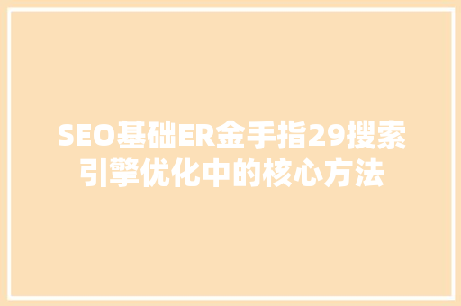 SEO基础ER金手指29搜索引擎优化中的核心方法