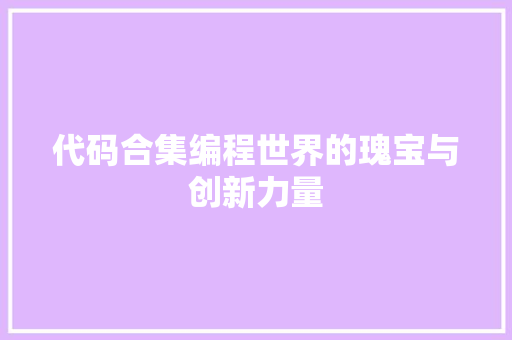 代码合集编程世界的瑰宝与创新力量