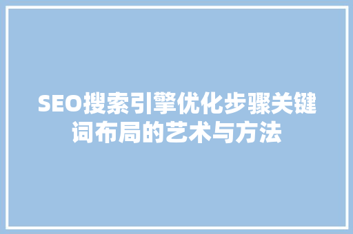SEO搜索引擎优化步骤关键词布局的艺术与方法
