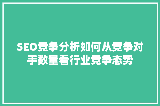 SEO竞争分析如何从竞争对手数量看行业竞争态势