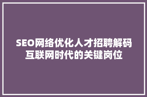SEO网络优化人才招聘解码互联网时代的关键岗位