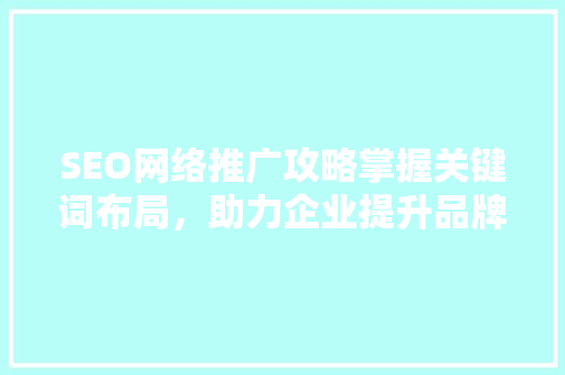 SEO网络推广攻略掌握关键词布局，助力企业提升品牌影响力