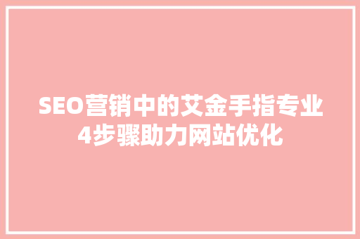 SEO营销中的艾金手指专业4步骤助力网站优化