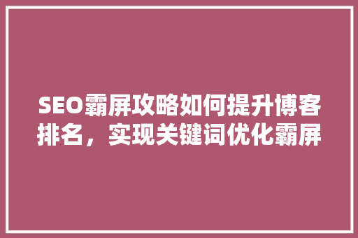SEO霸屏攻略如何提升博客排名，实现关键词优化霸屏