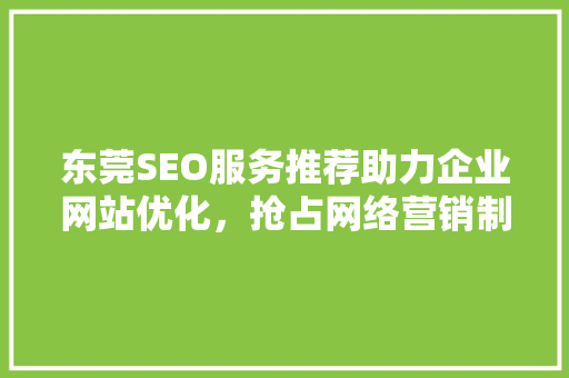 东莞SEO服务推荐助力企业网站优化，抢占网络营销制高点
