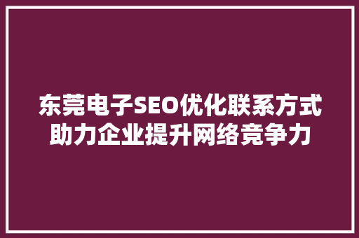 东莞电子SEO优化联系方式助力企业提升网络竞争力