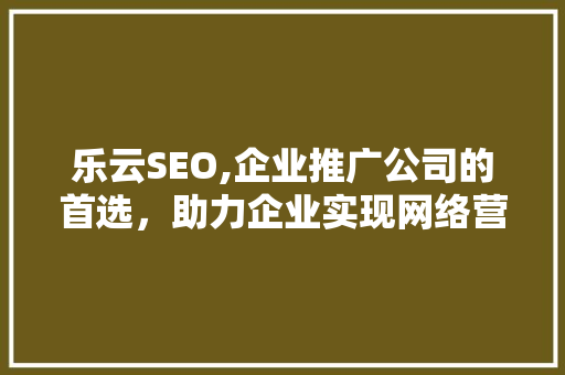 乐云SEO,企业推广公司的首选，助力企业实现网络营销新高度