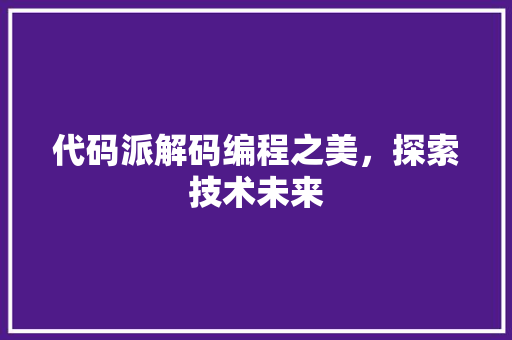 代码派解码编程之美，探索技术未来