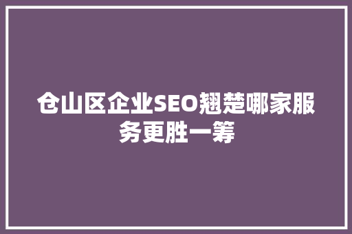 仓山区企业SEO翘楚哪家服务更胜一筹