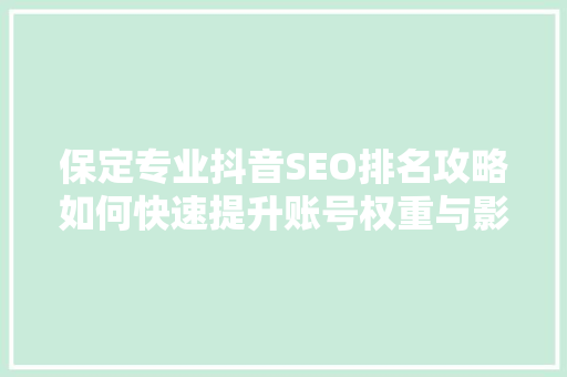 保定专业抖音SEO排名攻略如何快速提升账号权重与影响力