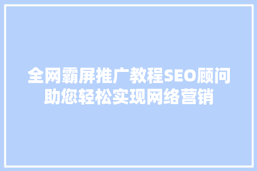 全网霸屏推广教程SEO顾问助您轻松实现网络营销