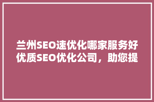 兰州SEO速优化哪家服务好优质SEO优化公司，助您提升网站排名