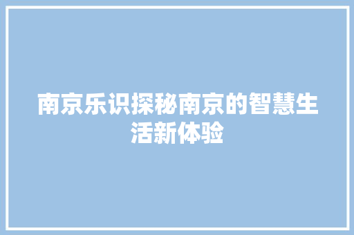 南京乐识探秘南京的智慧生活新体验