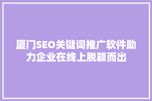 厦门SEO关键词推广软件助力企业在线上脱颖而出