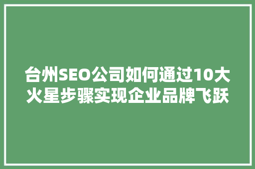台州SEO公司如何通过10大火星步骤实现企业品牌飞跃