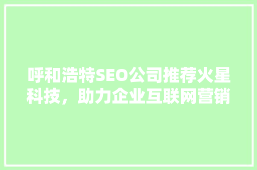 呼和浩特SEO公司推荐火星科技，助力企业互联网营销新篇章