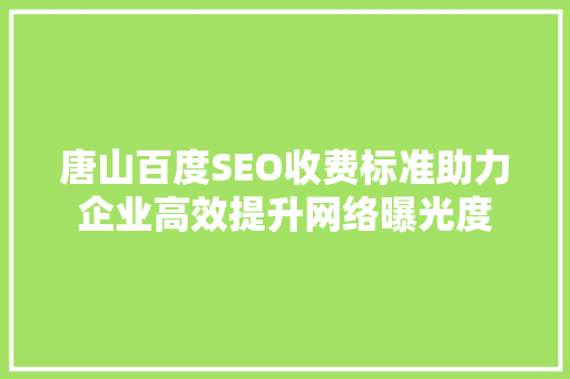 唐山百度SEO收费标准助力企业高效提升网络曝光度