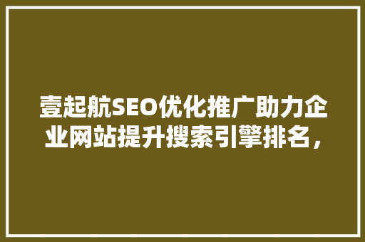 壹起航SEO优化推广助力企业网站提升搜索引擎排名，抢占网络市场先机