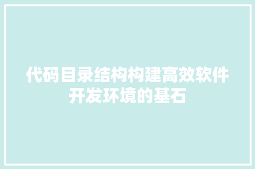 代码目录结构构建高效软件开发环境的基石