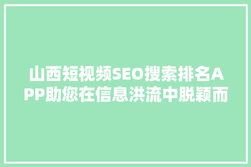 山西短视频SEO搜索排名APP助您在信息洪流中脱颖而出