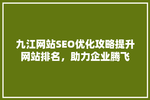 九江网站SEO优化攻略提升网站排名，助力企业腾飞