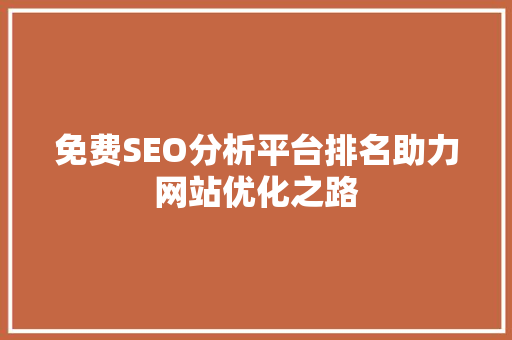 免费SEO分析平台排名助力网站优化之路
