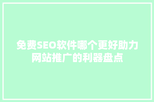 免费SEO软件哪个更好助力网站推广的利器盘点
