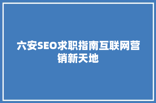 六安SEO求职指南互联网营销新天地