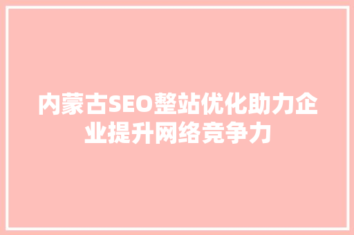 内蒙古SEO整站优化助力企业提升网络竞争力