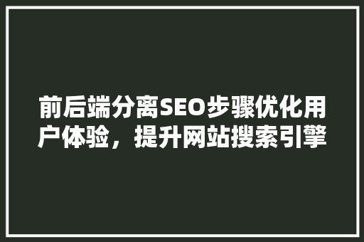 前后端分离SEO步骤优化用户体验，提升网站搜索引擎排名