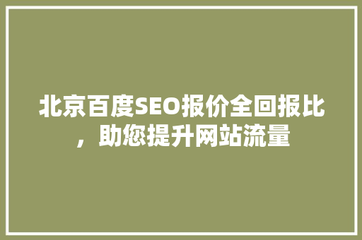 北京百度SEO报价全回报比，助您提升网站流量