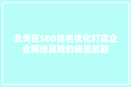 北关区SEO排名优化打造企业网络品牌的秘密武器