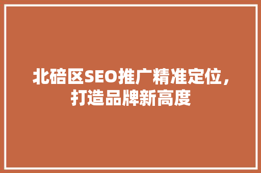 北碚区SEO推广精准定位，打造品牌新高度
