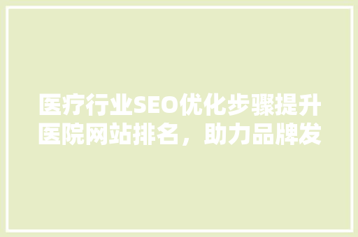 医疗行业SEO优化步骤提升医院网站排名，助力品牌发展