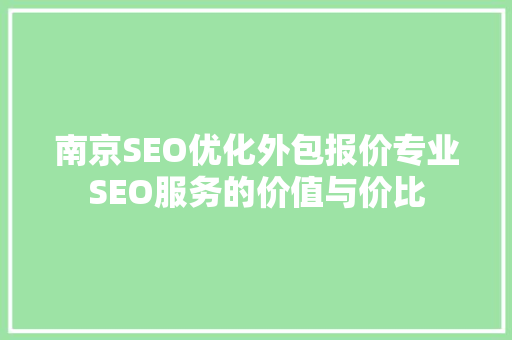 南京SEO优化外包报价专业SEO服务的价值与价比