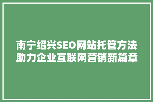 南宁绍兴SEO网站托管方法助力企业互联网营销新篇章