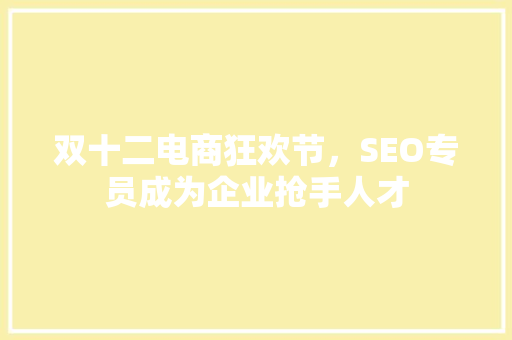 双十二电商狂欢节，SEO专员成为企业抢手人才