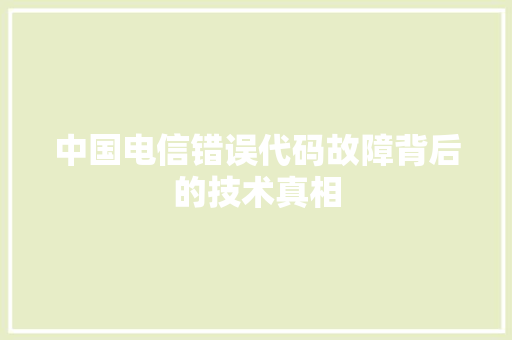 中国电信错误代码故障背后的技术真相