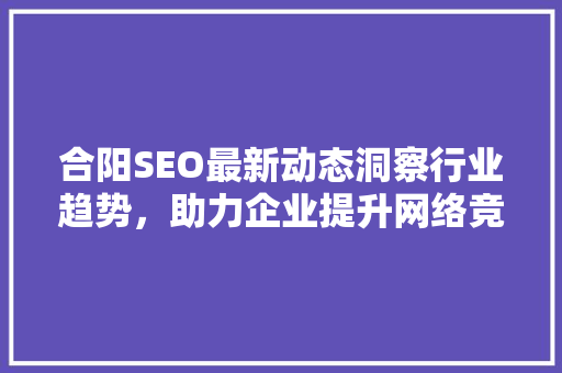 合阳SEO最新动态洞察行业趋势，助力企业提升网络竞争力