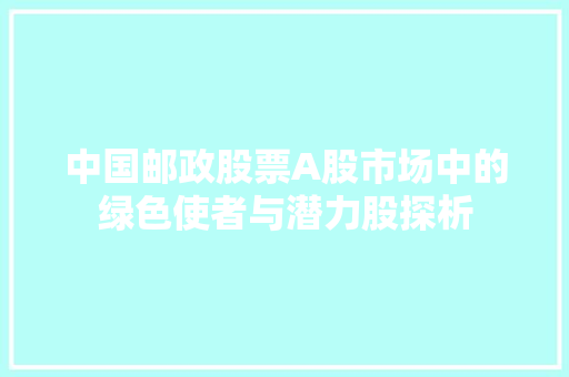 中国邮政股票A股市场中的绿色使者与潜力股探析