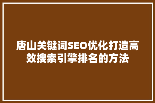 唐山关键词SEO优化打造高效搜索引擎排名的方法