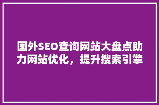 国外SEO查询网站大盘点助力网站优化，提升搜索引擎排名