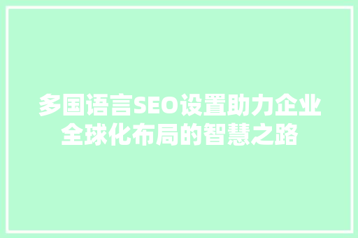 多国语言SEO设置助力企业全球化布局的智慧之路