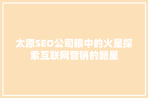 太原SEO公司眼中的火星探索互联网营销的新星
